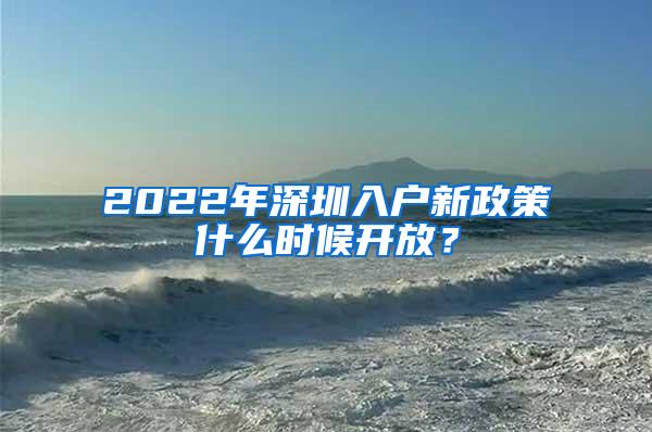 2022年深圳入户新政策什么时候开放？