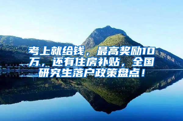 考上就给钱，最高奖励10万，还有住房补贴，全国研究生落户政策盘点！