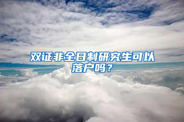 双证非全日制研究生可以落户吗？