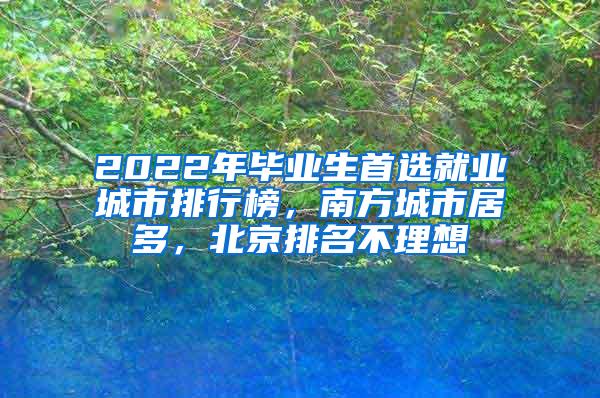 2022年毕业生首选就业城市排行榜，南方城市居多，北京排名不理想