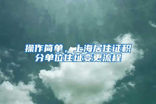 操作简单，上海居住证积分单位住址变更流程