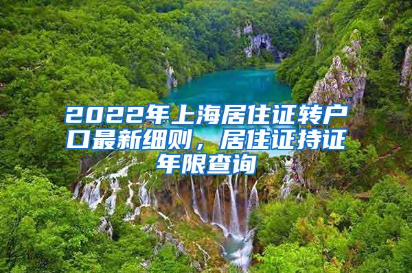 2022年上海居住证转户口最新细则，居住证持证年限查询