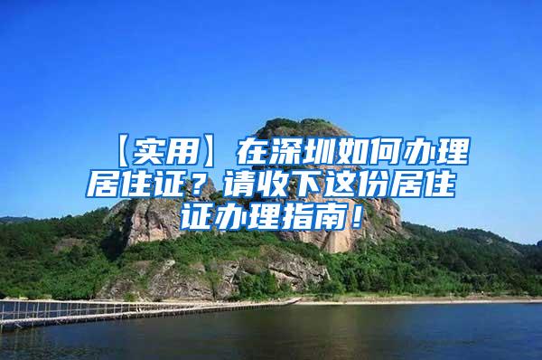 【实用】在深圳如何办理居住证？请收下这份居住证办理指南！