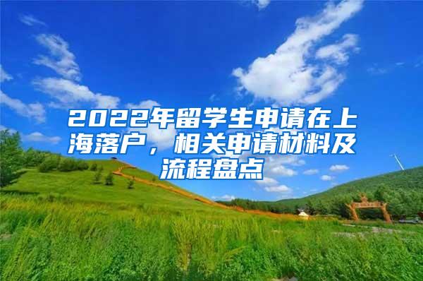 2022年留学生申请在上海落户，相关申请材料及流程盘点