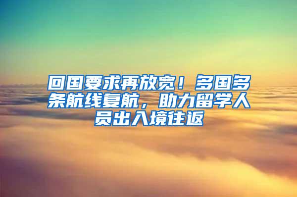 回国要求再放宽！多国多条航线复航，助力留学人员出入境往返