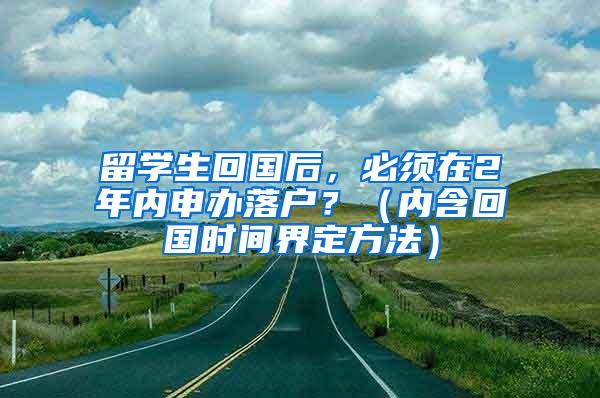 留学生回国后，必须在2年内申办落户？（内含回国时间界定方法）