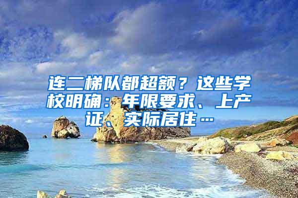 连二梯队都超额？这些学校明确：年限要求、上产证、实际居住…