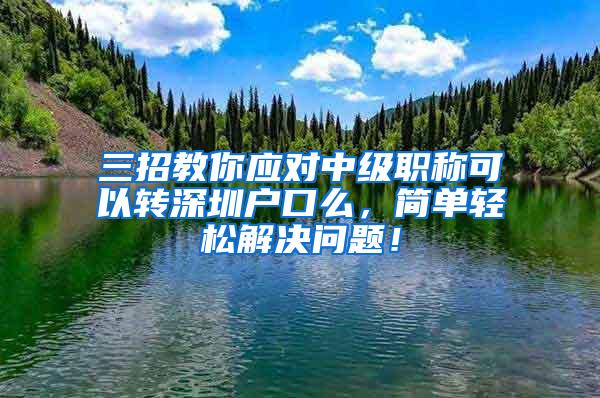 三招教你应对中级职称可以转深圳户口么，简单轻松解决问题！