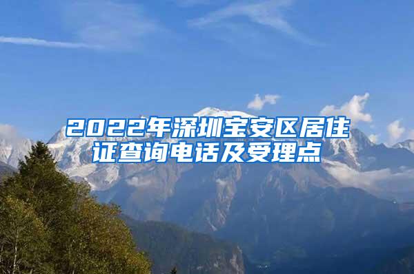 2022年深圳宝安区居住证查询电话及受理点