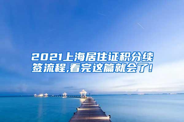 2021上海居住证积分续签流程,看完这篇就会了!