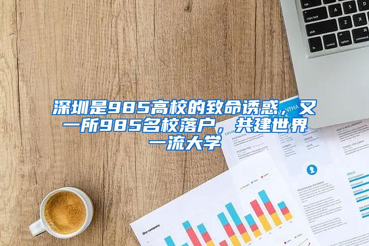 深圳是985高校的致命诱惑，又一所985名校落户，共建世界一流大学