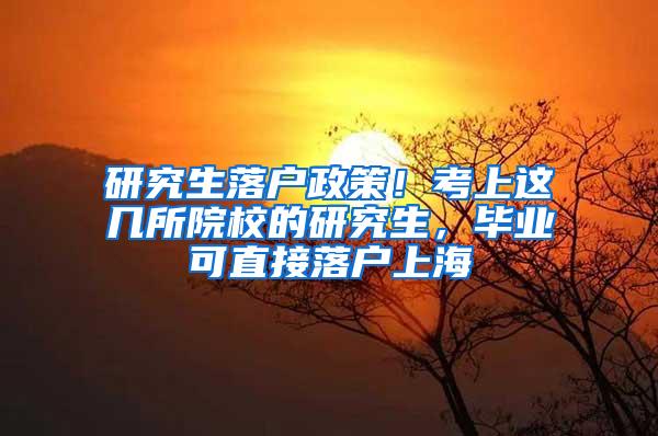 研究生落户政策！考上这几所院校的研究生，毕业可直接落户上海