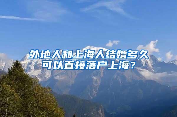 外地人和上海人结婚多久可以直接落户上海？