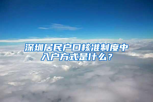 深圳居民户口核准制度中入户方式是什么？