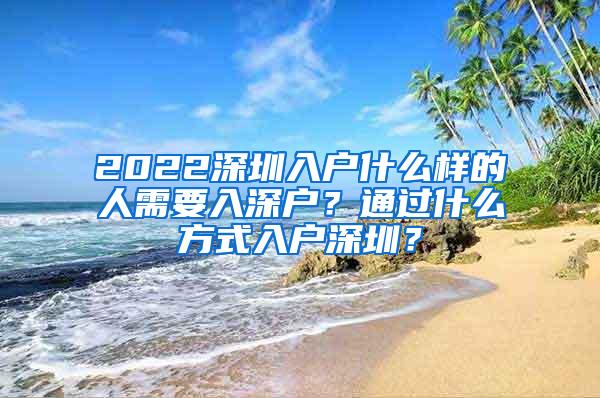 2022深圳入户什么样的人需要入深户？通过什么方式入户深圳？