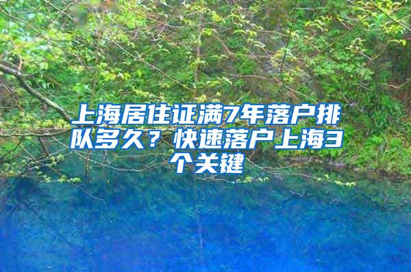 上海居住证满7年落户排队多久？快速落户上海3个关键