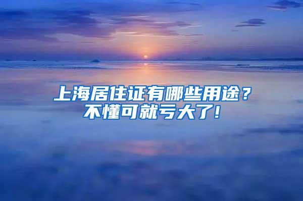 上海居住证有哪些用途？不懂可就亏大了!