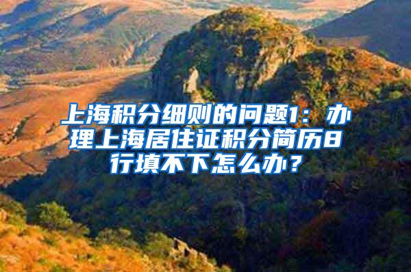 上海积分细则的问题1：办理上海居住证积分简历8行填不下怎么办？