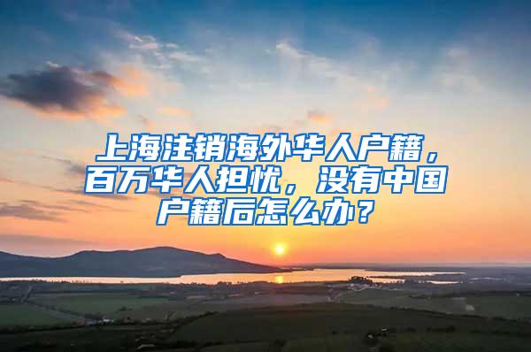 上海注销海外华人户籍，百万华人担忧，没有中国户籍后怎么办？