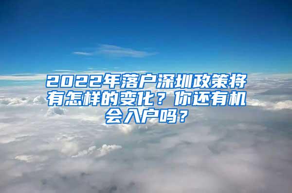 2022年落户深圳政策将有怎样的变化？你还有机会入户吗？