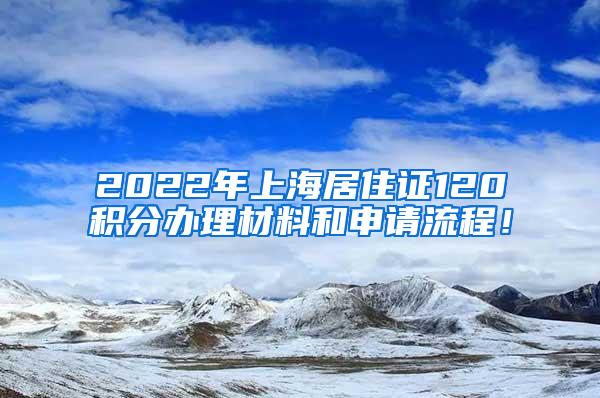 2022年上海居住证120积分办理材料和申请流程！