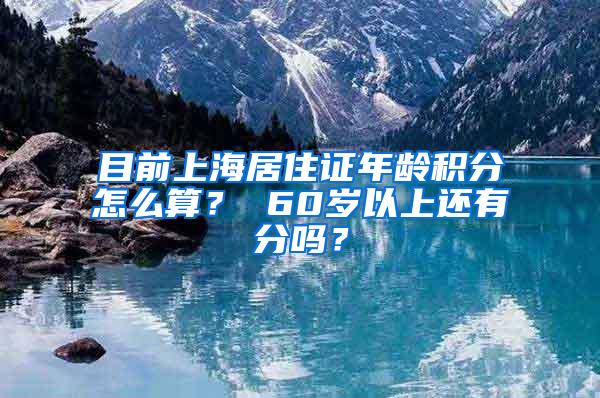 目前上海居住证年龄积分怎么算？ 60岁以上还有分吗？