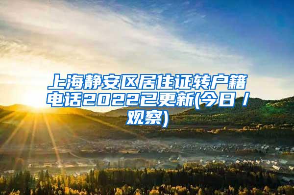 上海静安区居住证转户籍电话2022已更新(今日／观察)