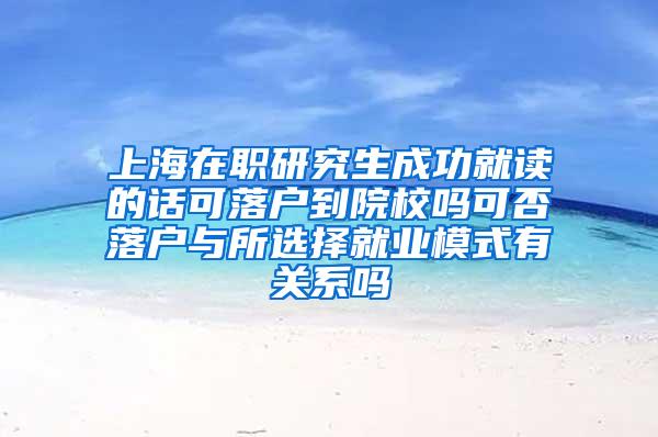 上海在职研究生成功就读的话可落户到院校吗可否落户与所选择就业模式有关系吗