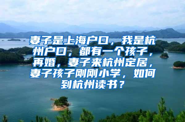 妻子是上海户口，我是杭州户口，都有一个孩子，再婚，妻子来杭州定居，妻子孩子刚刚小学，如何到杭州读书？