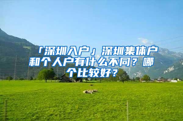 「深圳入户」深圳集体户和个人户有什么不同？哪个比较好？