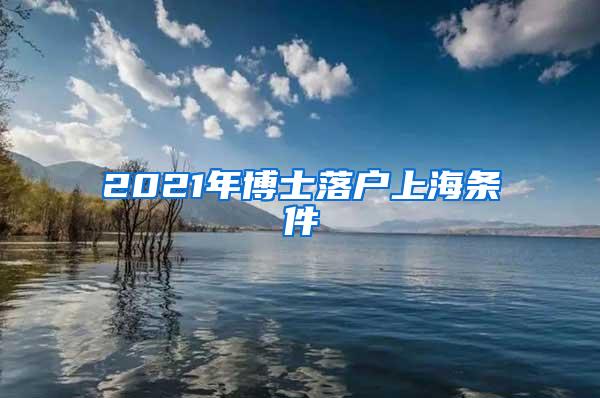 2021年博士落户上海条件