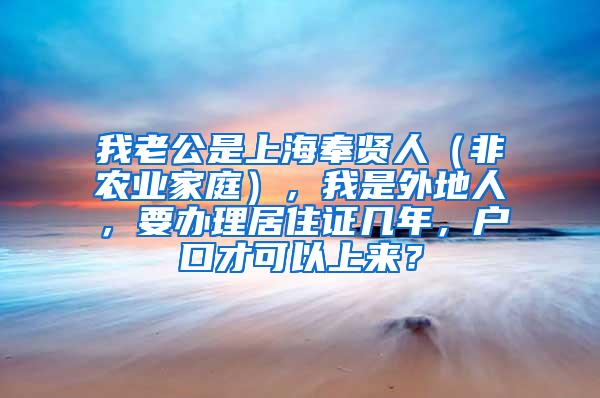 我老公是上海奉贤人（非农业家庭），我是外地人，要办理居住证几年，户口才可以上来？