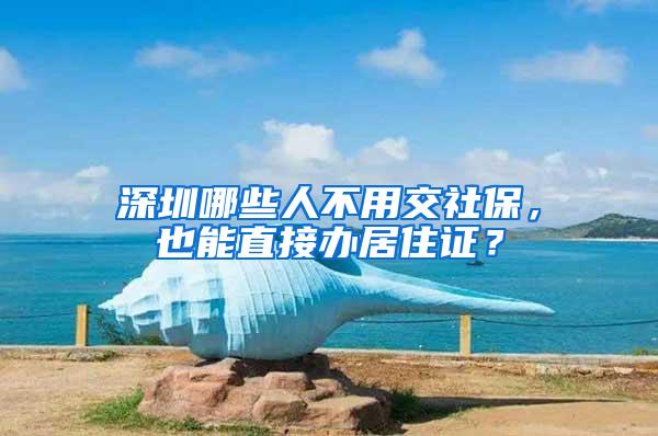 深圳哪些人不用交社保，也能直接办居住证？