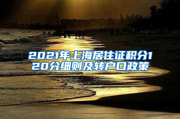 2021年上海居住证积分120分细则及转户口政策