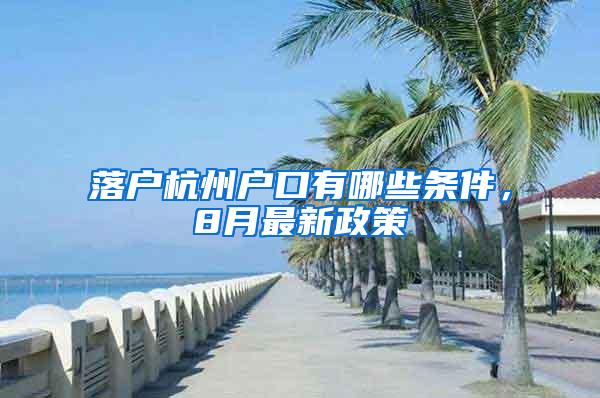 落户杭州户口有哪些条件，8月最新政策