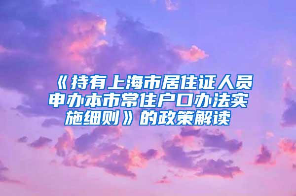 《持有上海市居住证人员申办本市常住户口办法实施细则》的政策解读