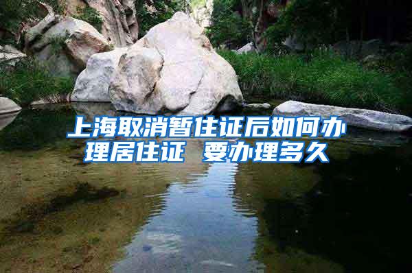 上海取消暂住证后如何办理居住证 要办理多久