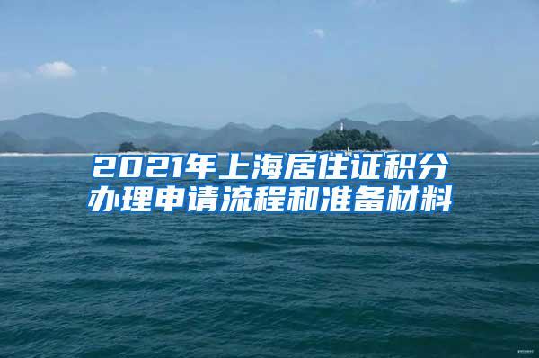 2021年上海居住证积分办理申请流程和准备材料