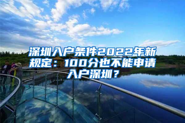 深圳入户条件2022年新规定：100分也不能申请入户深圳？