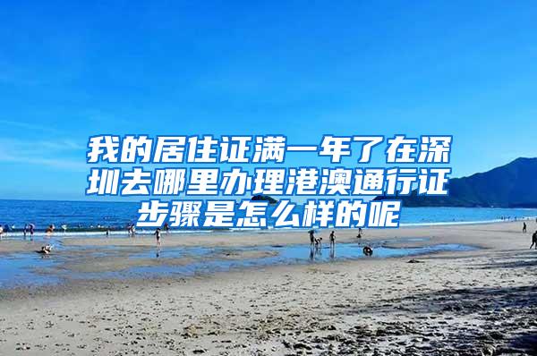 我的居住证满一年了在深圳去哪里办理港澳通行证步骤是怎么样的呢