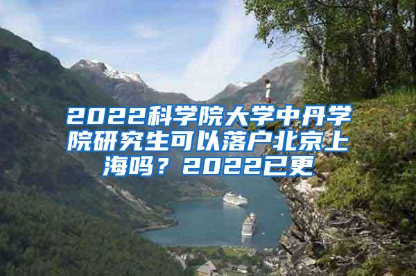 2022科学院大学中丹学院研究生可以落户北京上海吗？2022已更