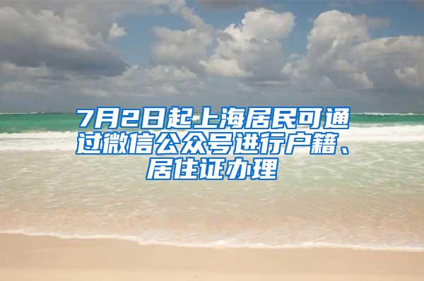 7月2日起上海居民可通过微信公众号进行户籍、居住证办理