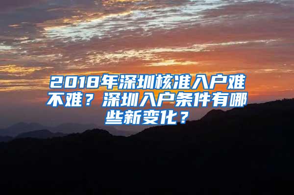 2018年深圳核准入户难不难？深圳入户条件有哪些新变化？