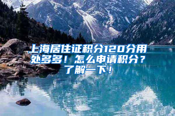 上海居住证积分120分用处多多！怎么申请积分？了解一下！