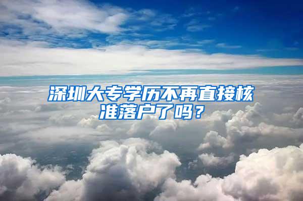 深圳大专学历不再直接核准落户了吗？