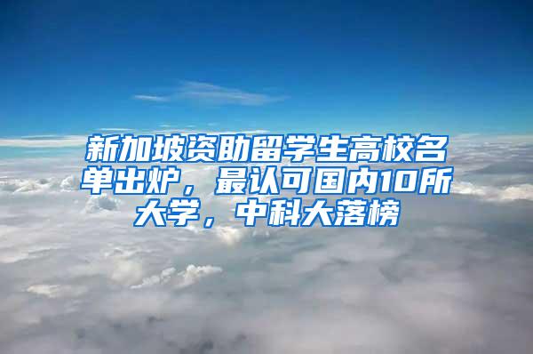 新加坡资助留学生高校名单出炉，最认可国内10所大学，中科大落榜