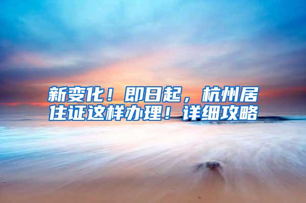 新变化！即日起，杭州居住证这样办理！详细攻略→