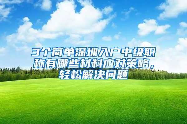 3个简单深圳入户中级职称有哪些材料应对策略，轻松解决问题