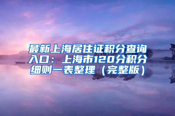 最新上海居住证积分查询入口：上海市120分积分细则一表整理（完整版）