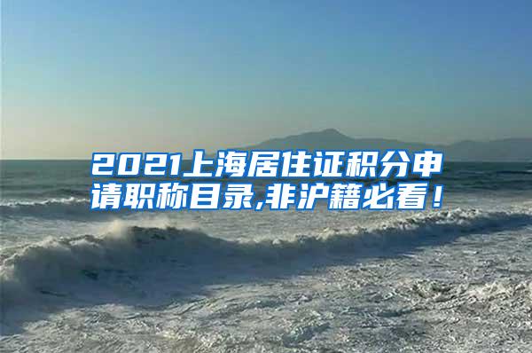 2021上海居住证积分申请职称目录,非沪籍必看！